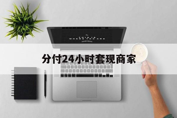 最新分付24小时套现商家方法分析(最方便真实的德宏分付套出来需要手续费吗方法)
