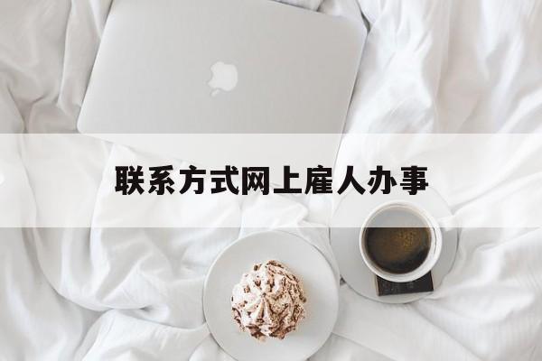 最新联系方式网上雇人办事方法分析(最方便真实的德宏网上雇人花钱办事方法)
