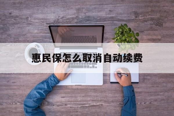 最新惠民保怎么取消自动续费方法分析(最方便真实的德宏惠民保怎么取消自动续费会员方法)
