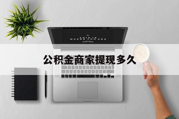 最新公积金商家提现多久方法分析(最方便真实的德宏公积金一般提现多久到账方法)