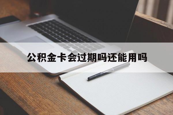 最新公积金卡会过期吗还能用吗方法分析(最方便真实的德宏公积金卡有效期到后需要换卡吗?方法)
