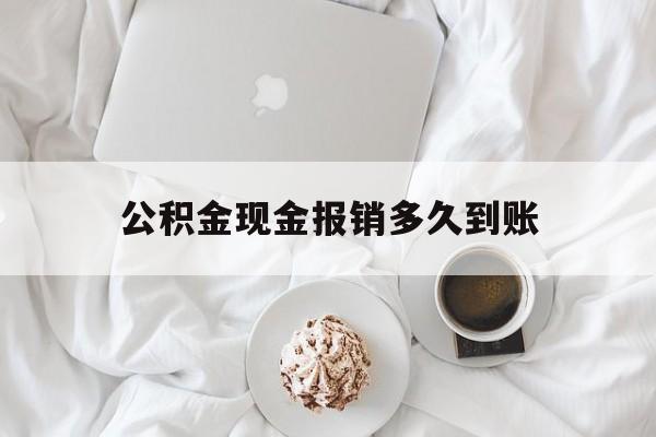 最新公积金现金报销多久到账方法分析(最方便真实的德宏公积金现金报销多久到账户方法)