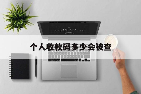 最新个人收款码多少会被查方法分析(最方便真实的德宏个人收款码一天可以收多少方法)