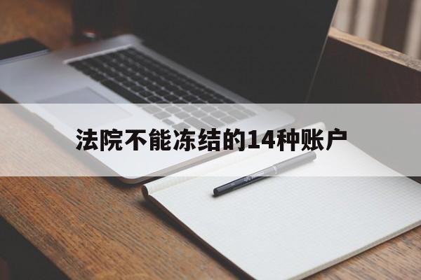 最新法院不能冻结的14种账户方法分析(最方便真实的德宏法院不能冻结的14种账户有哪些方法)