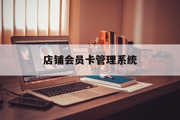 最新店铺会员卡管理系统方法分析(最方便真实的德宏店铺会员卡管理系统app方法)