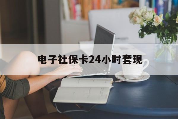 最新电子社保卡24小时套现方法分析(最方便真实的德宏电子社保卡提现是真的吗方法)
