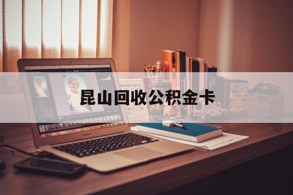 最新昆山回收公积金卡方法分析(最方便真实的德宏昆山住房公积金卡在哪里补办方法)