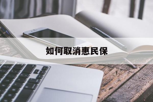 最新如何取消惠民保方法分析(最方便真实的德宏如何取消惠民保订单方法)