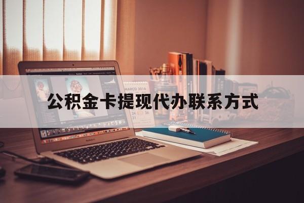 最新公积金卡提现代办联系方式方法分析(最方便真实的德宏公积金提现去哪里办方法)