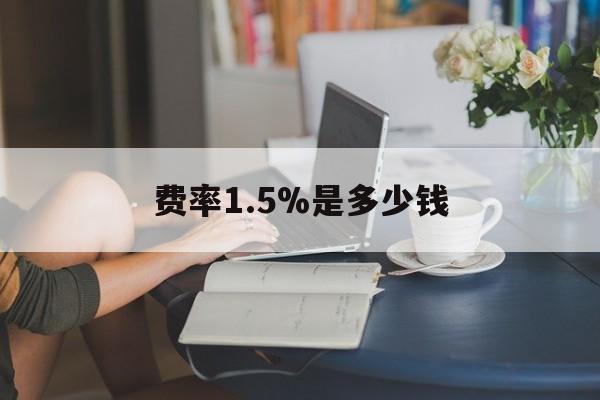 最新费率1.5%是多少钱方法分析(最方便真实的德宏费率136%是多少方法)