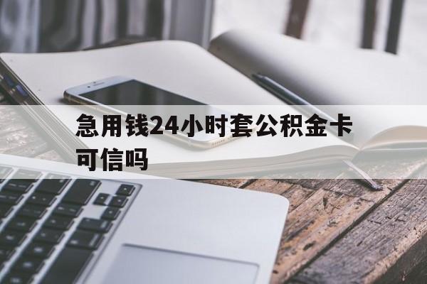 最新急用钱24小时套公积金卡可信吗方法分析(最方便真实的德宏急用钱24小时套公积金卡可信吗安全吗方法)