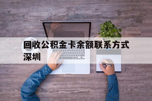 最新回收公积金卡余额联系方式深圳方法分析(最方便真实的德宏深圳住房公积金卡掉了怎么办方法)