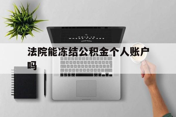 最新法院能冻结公积金个人账户吗方法分析(最方便真实的德宏法院能否冻结公积金账户方法)
