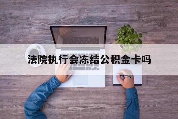 最新法院执行会冻结公积金卡吗方法分析(最方便真实的德宏法院会冻结住房公积金账户吗方法)
