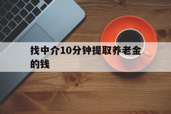 最新找中介10分钟提取养老金的钱方法分析(最方便真实的德宏养老保险中介方法)