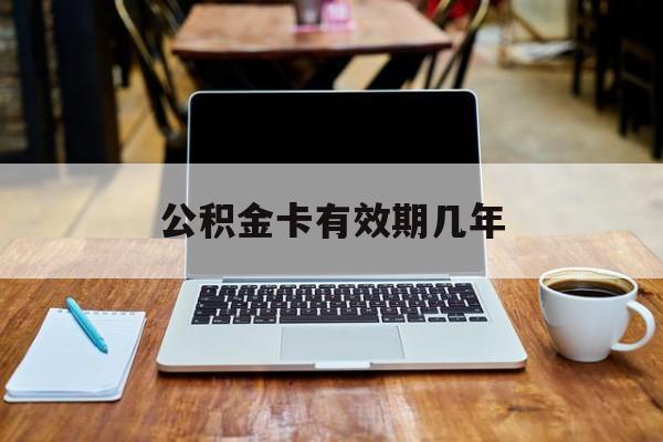 最新公积金卡有效期几年方法分析(最方便真实的德宏公积金卡上的有效期限是什么意思方法)