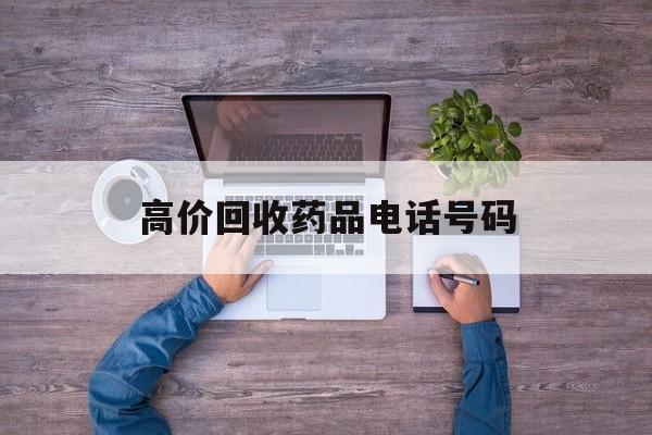 最新高价回收药品电话号码方法分析(最方便真实的德宏二手药品回收平台方法)